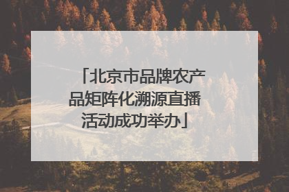 北京市品牌农产品矩阵化溯源直播活动成功举办