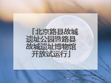 北京路县故城遗址公园暨路县故城遗址博物馆开放试运行