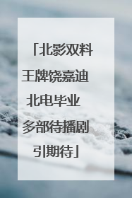 北影双料王牌饶嘉迪北电毕业 多部待播剧引期待