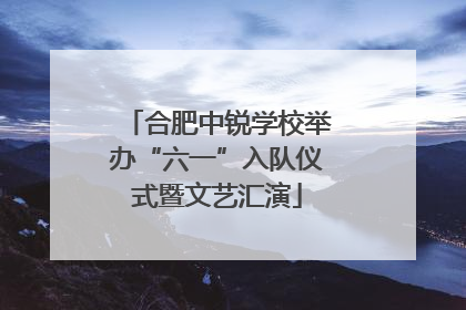合肥中锐学校举办“六一”入队仪式暨文艺汇演