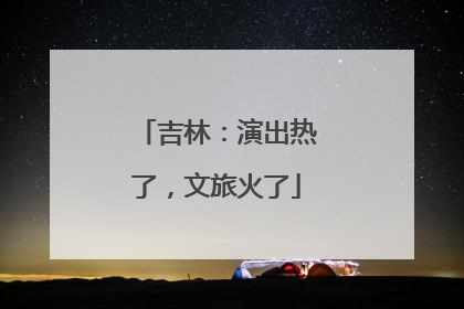 吉林：演出热了，文旅火了