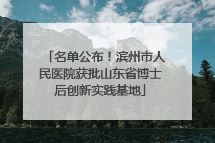名单公布！滨州市人民医院获批山东省博士后创新实践基地