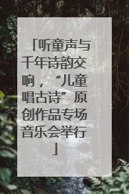 听童声与千年诗韵交响，“儿童唱古诗”原创作品专场音乐会举行