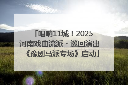 唱响11城！2025河南戏曲流派・巡回演出《豫剧马派专场》启动