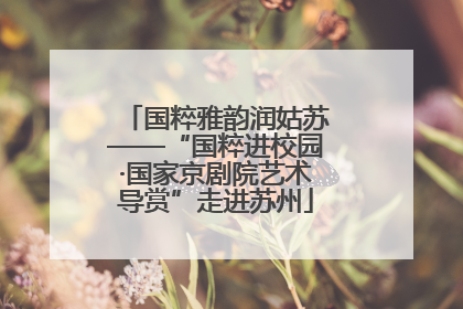 国粹雅韵润姑苏——“国粹进校园·国家京剧院艺术导赏”走进苏州