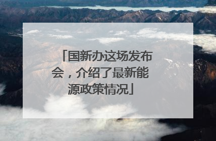 国新办这场发布会，介绍了最新能源政策情况
