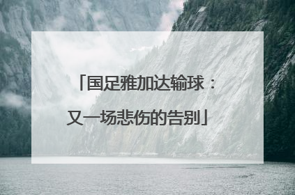 国足雅加达输球：又一场悲伤的告别