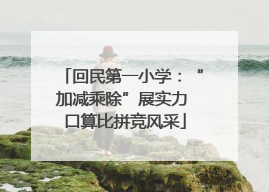 回民第一小学：“加减乘除”展实力 口算比拼竞风采