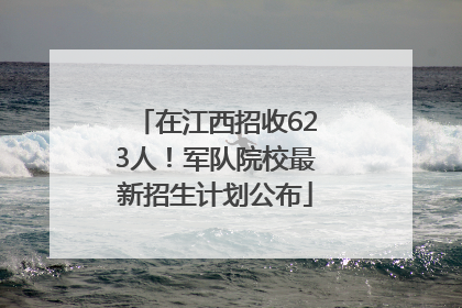 在江西招收623人！军队院校最新招生计划公布
