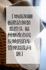 地面加翻板路边加装监控头 福州整改市民反映的泊车管理混乱问题
