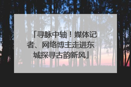 寻脉中轴！媒体记者、网络博主走进东城探寻古韵新风
