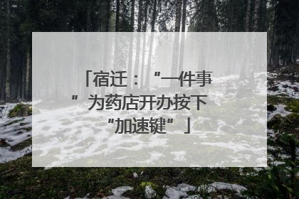 宿迁：“一件事”为药店开办按下“加速键”