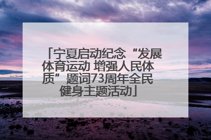 宁夏启动纪念“发展体育运动 增强人民体质”题词73周年全民健身主题活动