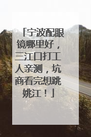 宁波配眼镜哪里好，三江口打工人亲测，坑商看完想跳姚江！