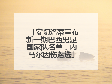 安切洛蒂宣布新一期巴西男足国家队名单，内马尔因伤落选