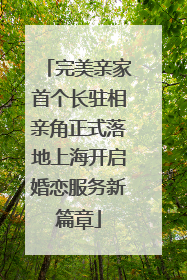 完美亲家首个长驻相亲角正式落地上海开启婚恋服务新篇章