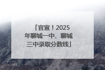 官宣！2025年聊城一中、聊城三中录取分数线