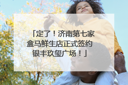 定了！济南第七家盒马鲜生店正式签约银丰玖玺广场！