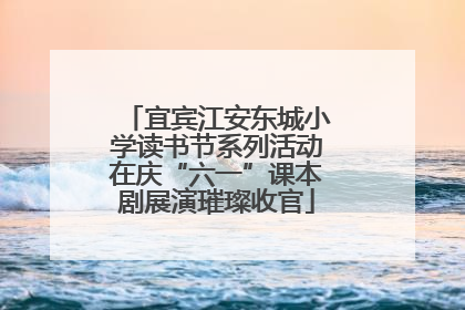 宜宾江安东城小学读书节系列活动在庆“六一”课本剧展演璀璨收官