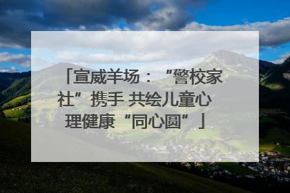 宣威羊场：“警校家社”携手 共绘儿童心理健康“同心圆”