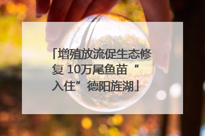 增殖放流促生态修复 10万尾鱼苗“入住”德阳旌湖
