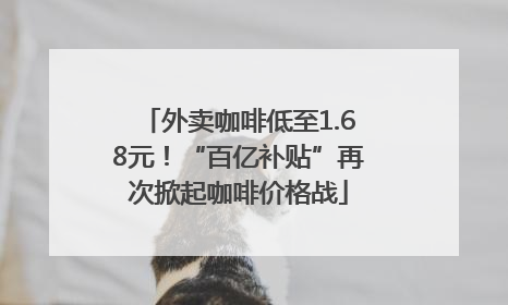 外卖咖啡低至1.68元！“百亿补贴”再次掀起咖啡价格战