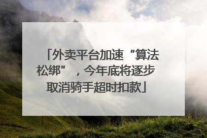 外卖平台加速“算法松绑”，今年底将逐步取消骑手超时扣款