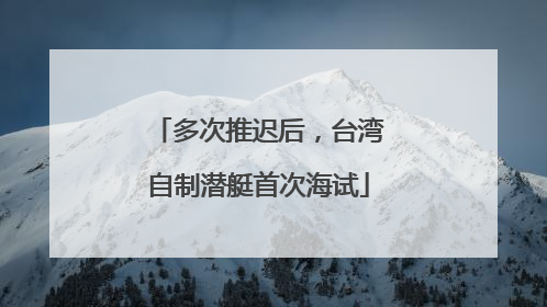 多次推迟后，台湾自制潜艇首次海试