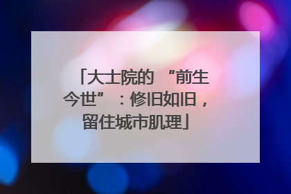 大士院的 “前生今世”：修旧如旧，留住城市肌理