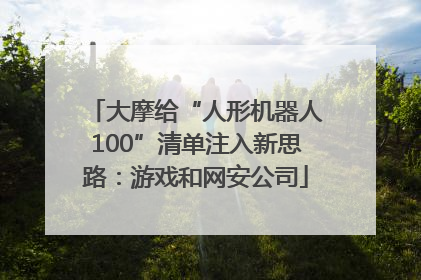 大摩给“人形机器人100”清单注入新思路：游戏和网安公司