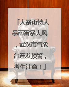 大暴雨特大暴雨雷暴大风，武汉市气象台连发预警，考生注意！