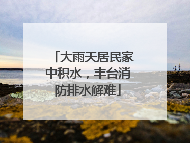 大雨天居民家中积水，丰台消防排水解难