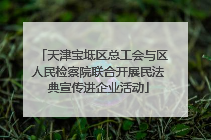天津宝坻区总工会与区人民检察院联合开展民法典宣传进企业活动