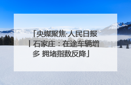 央媒聚焦·人民日报丨石家庄：在途车辆增多 拥堵指数反降