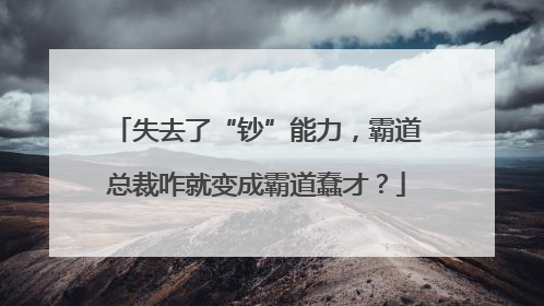 失去了“钞”能力，霸道总裁咋就变成霸道蠢才？