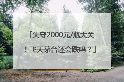 失守2000元/瓶大关！飞天茅台还会跌吗？