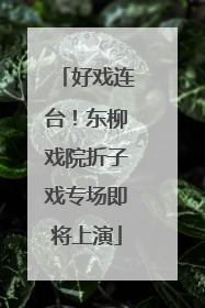好戏连台！东柳戏院折子戏专场即将上演