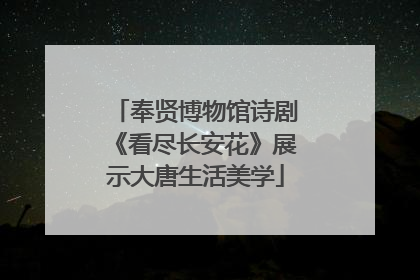 奉贤博物馆诗剧《看尽长安花》展示大唐生活美学