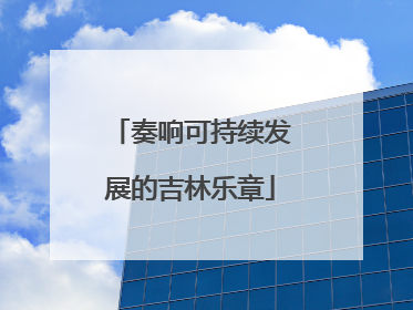 奏响可持续发展的吉林乐章