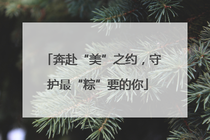 奔赴“美”之约，守护最“粽”要的你