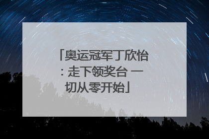 奥运冠军丁欣怡：走下领奖台 一切从零开始