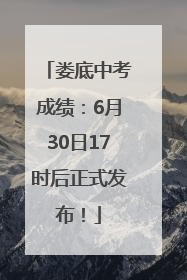 娄底中考成绩：6月30日17时后正式发布！