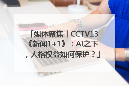 媒体聚焦丨CCTV13《新闻1+1》：AI之下，人格权益如何保护？