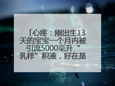 心疼：刚出生13天的宝宝一个月内被引流5000毫升“乳样”积液，好在是为了救他！