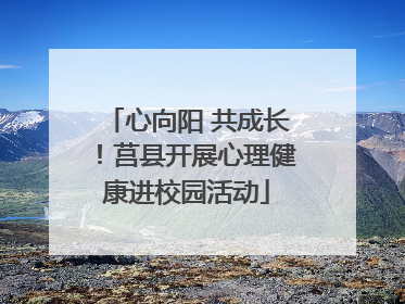 心向阳 共成长！莒县开展心理健康进校园活动