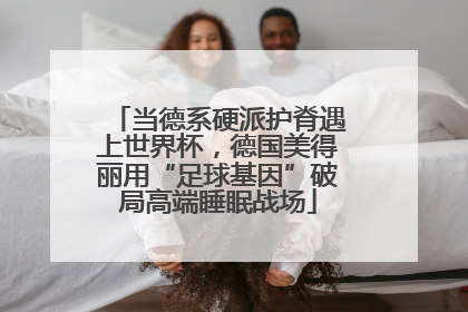 当德系硬派护脊遇上世界杯,德国美得丽用“足球基因”破局高端睡眠战场