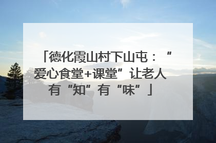 德化霞山村下山屯：“爱心食堂+课堂”让老人有“知”有“味”