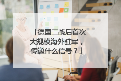 德国二战后首次大规模海外驻军，传递什么信号？