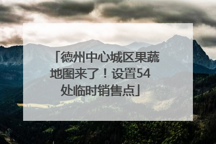 德州中心城区果蔬地图来了！设置54处临时销售点