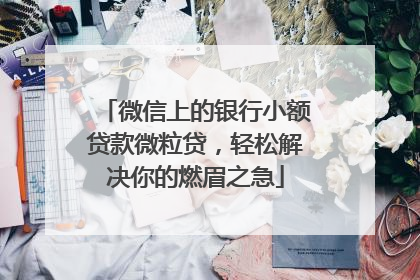 微信上的银行小额贷款微粒贷，轻松解决你的燃眉之急